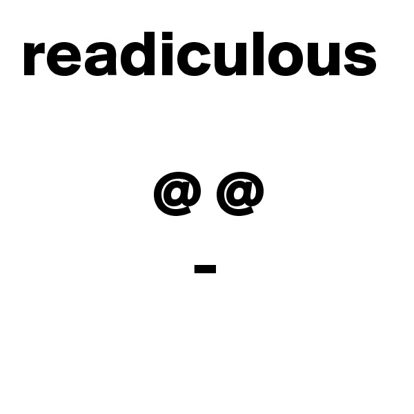 readiculous

          @ @
             -