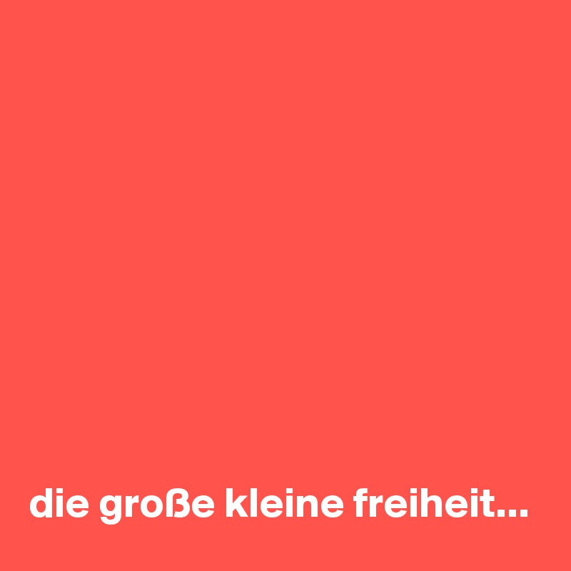 









die große kleine freiheit...