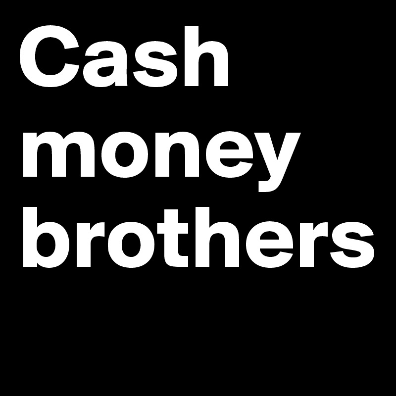 Cash
money
brothers