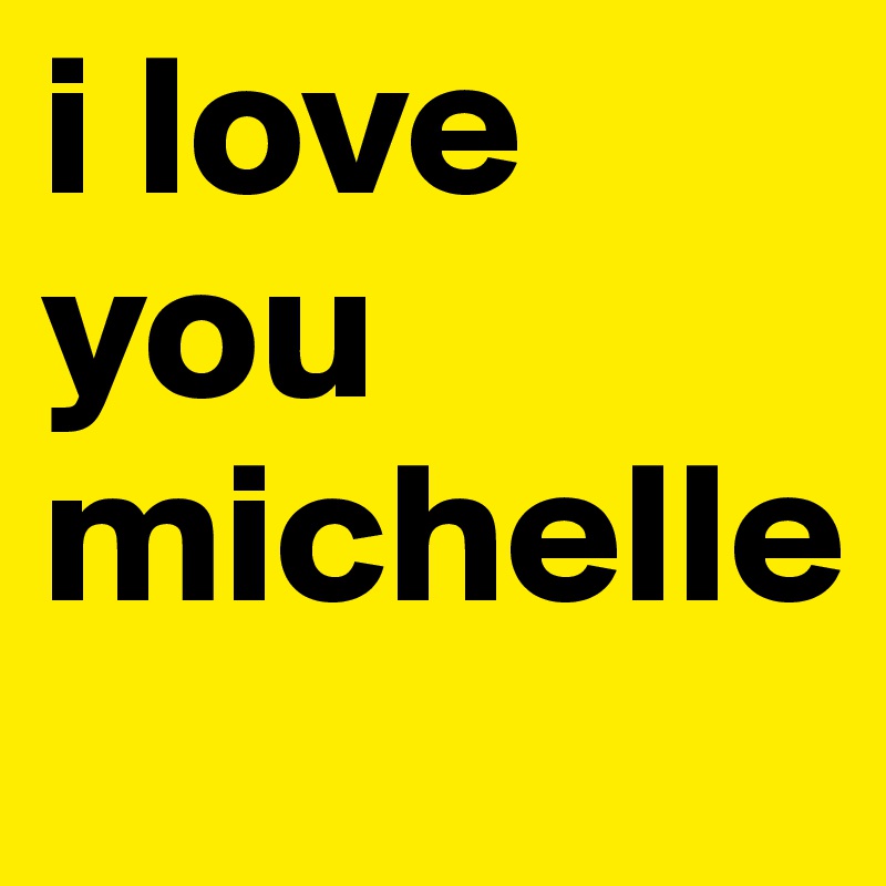 i love you michelle