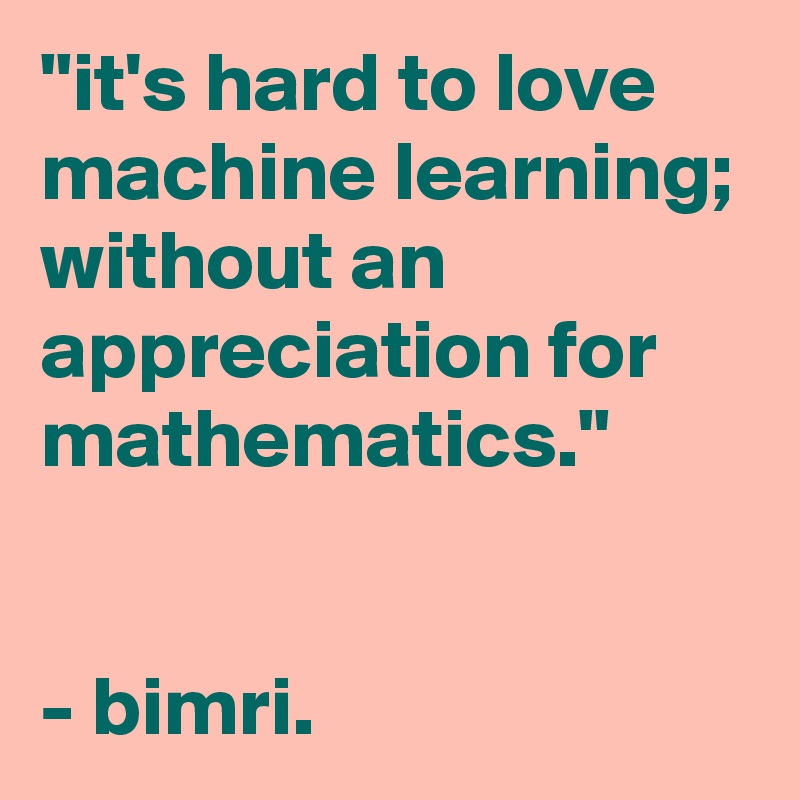 "it's hard to love machine learning; without an appreciation for mathematics."


- bimri. 