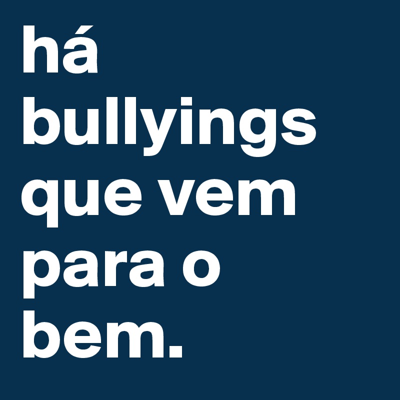 há bullyings que vem para o bem.
