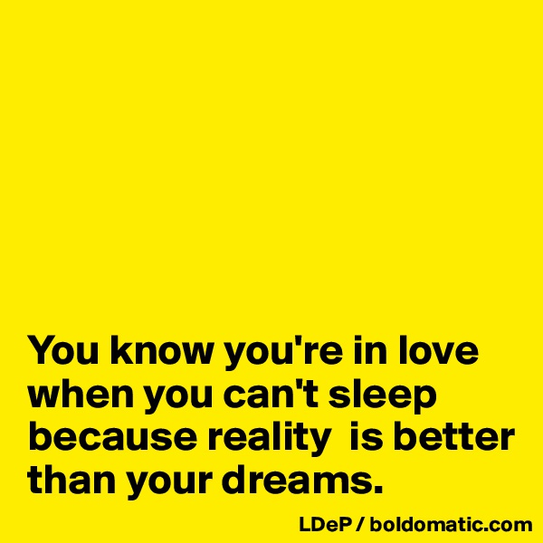 






You know you're in love when you can't sleep because reality  is better than your dreams. 