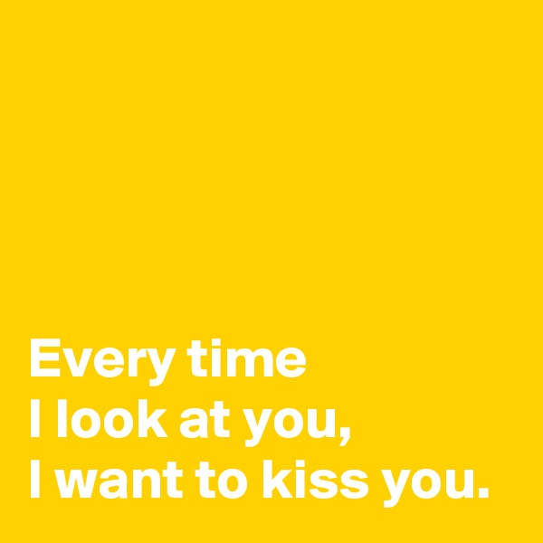 




Every time
I look at you,
I want to kiss you.