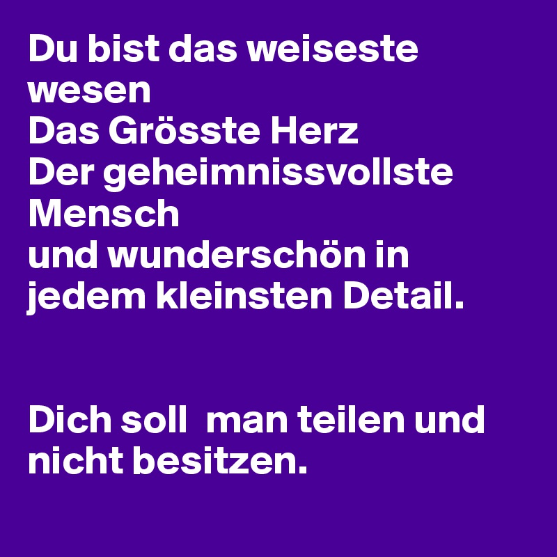 Du Bist Das Weiseste Wesen Das Grosste Herz Der Geheimnissvollste Mensch Und Wunderschon In Jedem Kleinsten Detail Dich Soll Man Teilen Und Nicht Besitzen Post By Hanna1 On Boldomatic