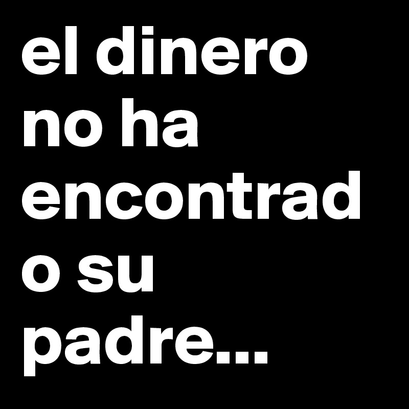 el dinero no ha encontrado su padre...