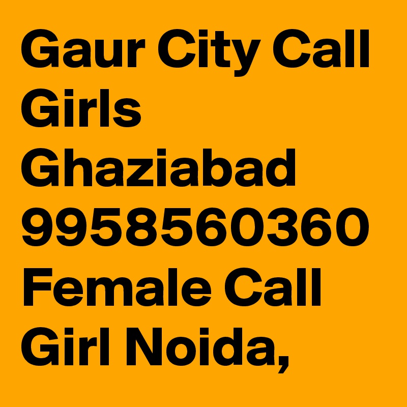 Gaur City Call Girls Ghaziabad 9958560360 Female Call Girl Noida, 