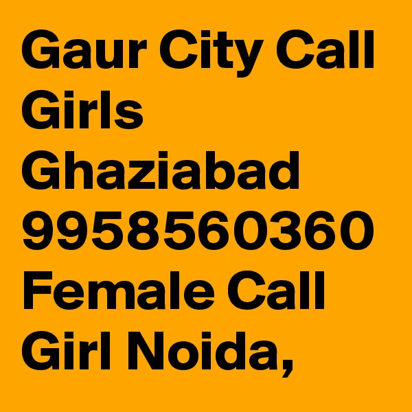 Gaur City Call Girls Ghaziabad 9958560360 Female Call Girl Noida, 