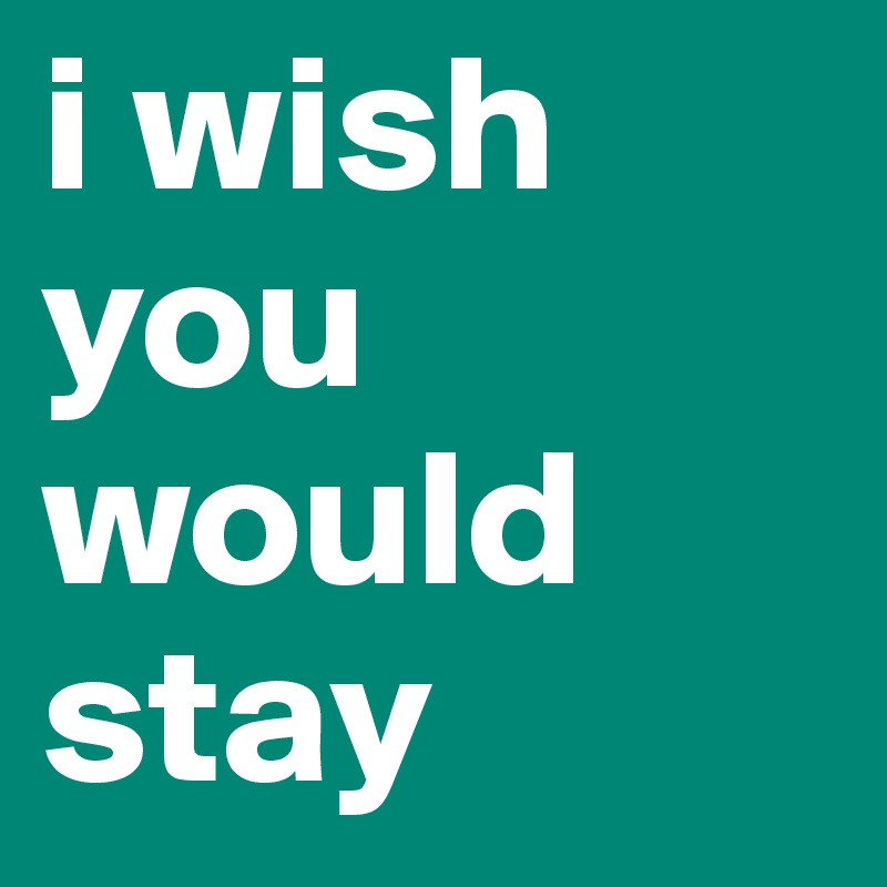 i wish you would stay