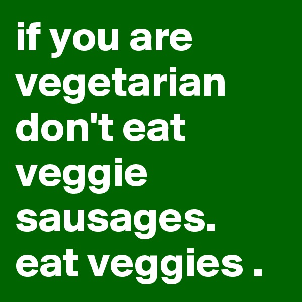 if you are vegetarian don't eat veggie sausages.
eat veggies .