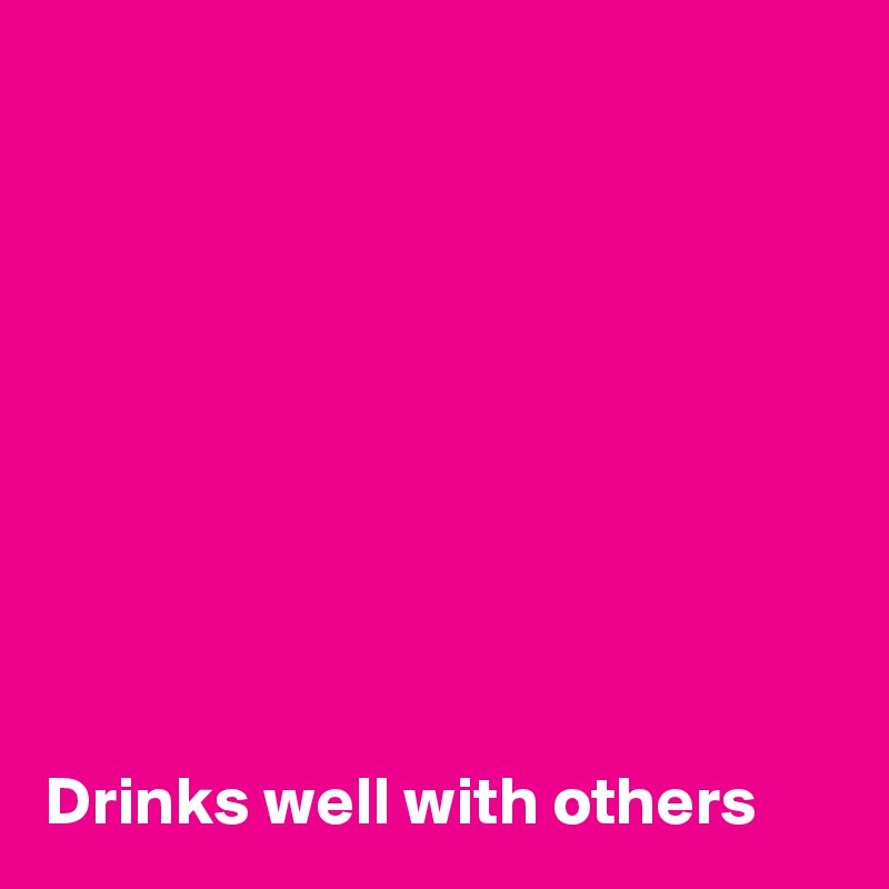 









Drinks well with others