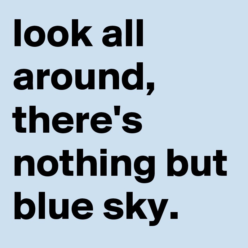 look all around, there's nothing but blue sky. - Post by matao on ...