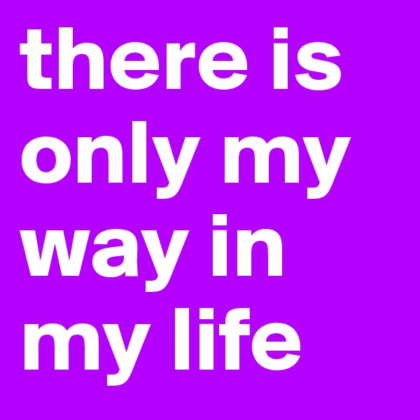 there is only my way in my life