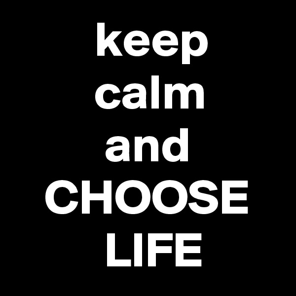         keep               calm                and            CHOOSE            LIFE 