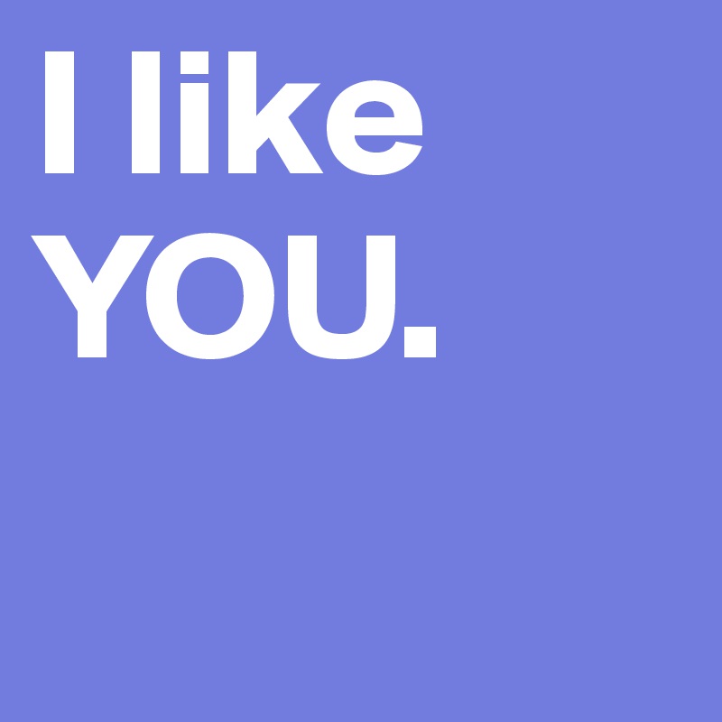 I like 
YOU.