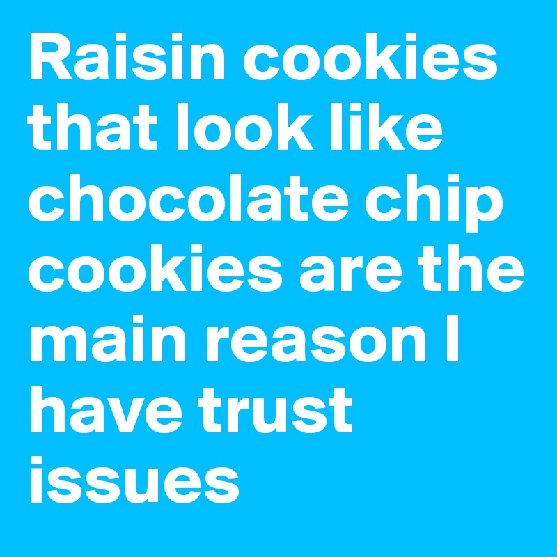 Raisin cookies that look like chocolate chip cookies are the main reason I have trust issues