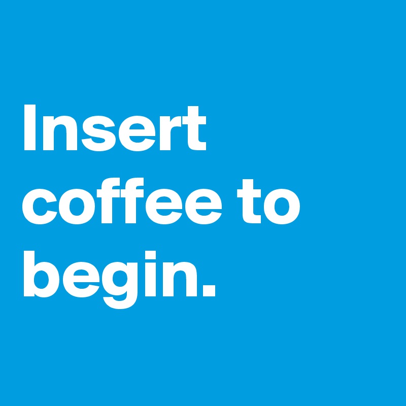 
Insert coffee to begin.
 