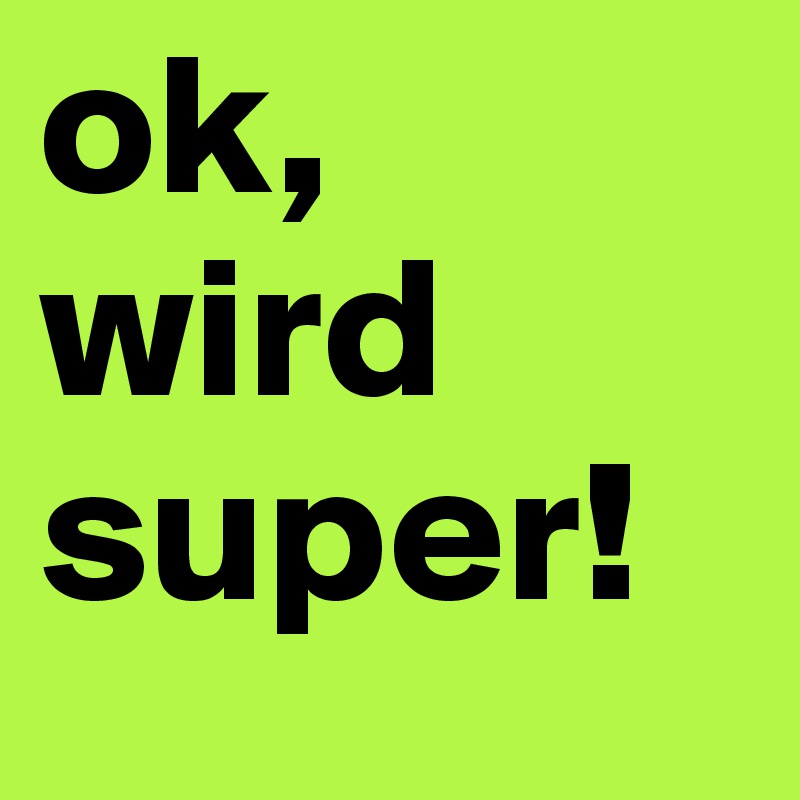 ok, wird super!
