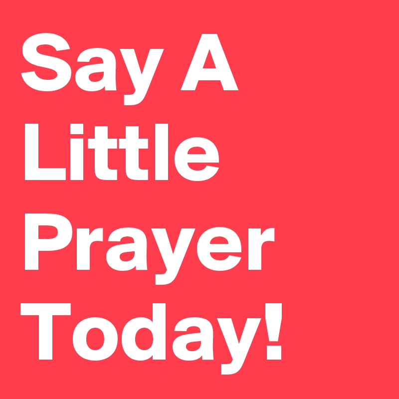 Say A Little Prayer Today!