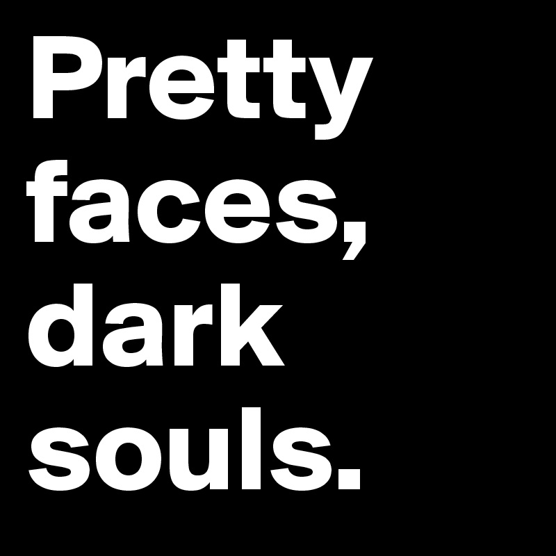 Pretty faces, dark souls.