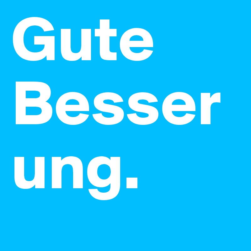 Gute Besserung. 