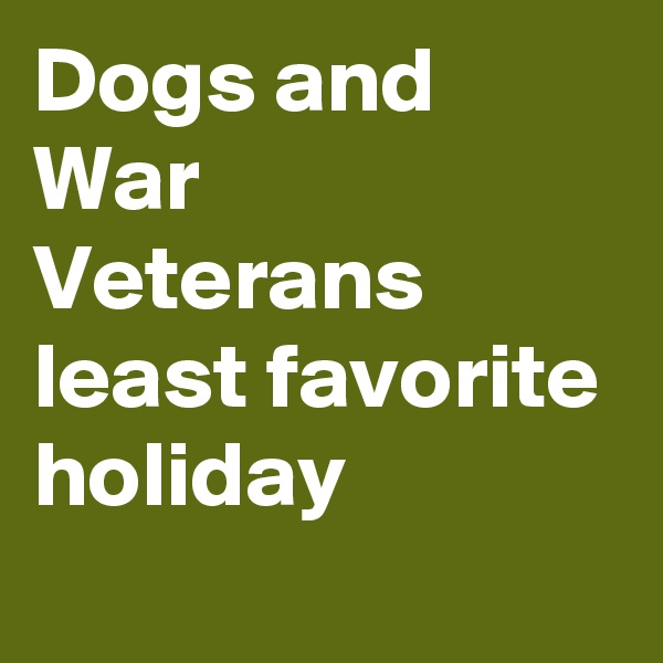 Dogs and War Veterans least favorite holiday