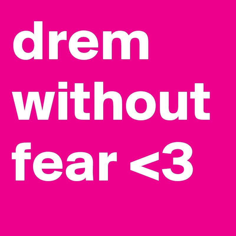 drem without fear <3