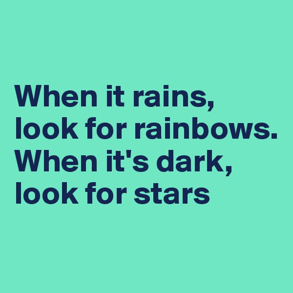 

When it rains, look for rainbows.
When it's dark, look for stars

