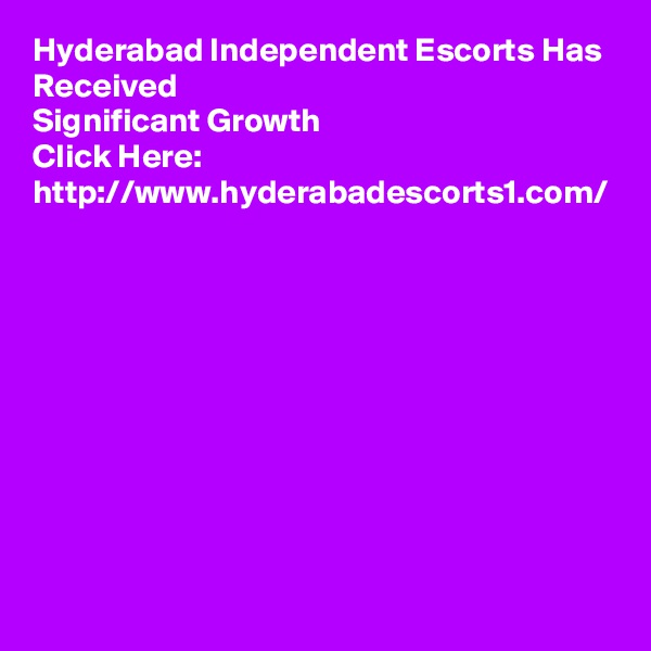Hyderabad Independent Escorts Has Received 
Significant Growth
Click Here: http://www.hyderabadescorts1.com/