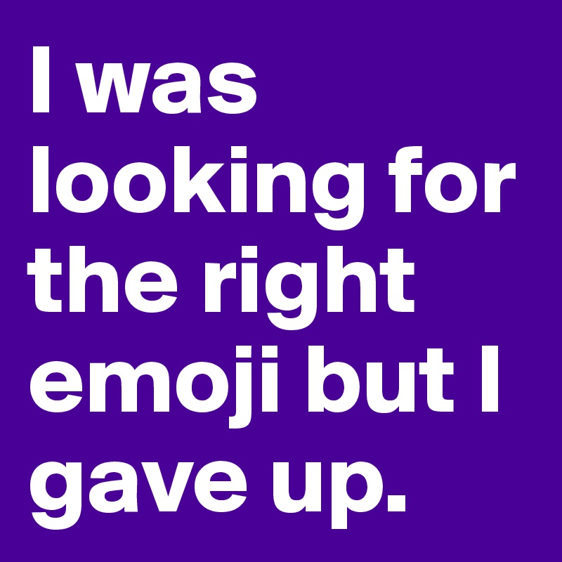 I was looking for the right emoji but I gave up.