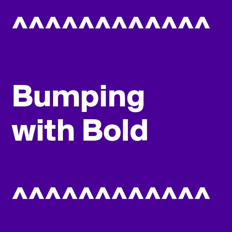 ^^^^^^^^^^^^

Bumping with Bold

^^^^^^^^^^^^