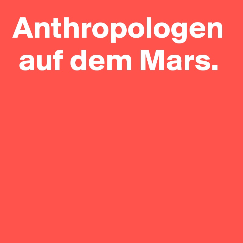 Anthropologen auf dem Mars.