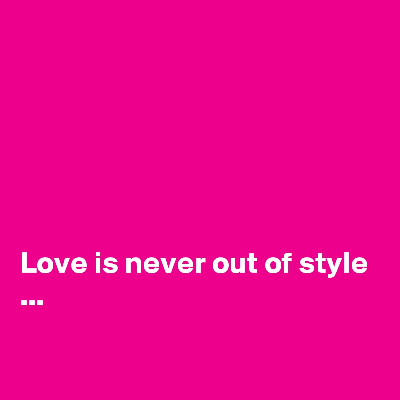 






Love is never out of style ...

