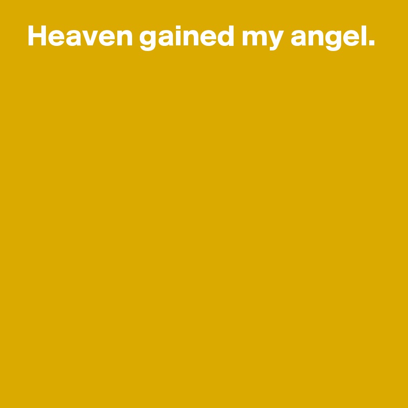  Heaven gained my angel.









