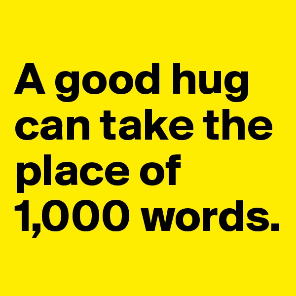 
A good hug can take the place of 1,000 words.