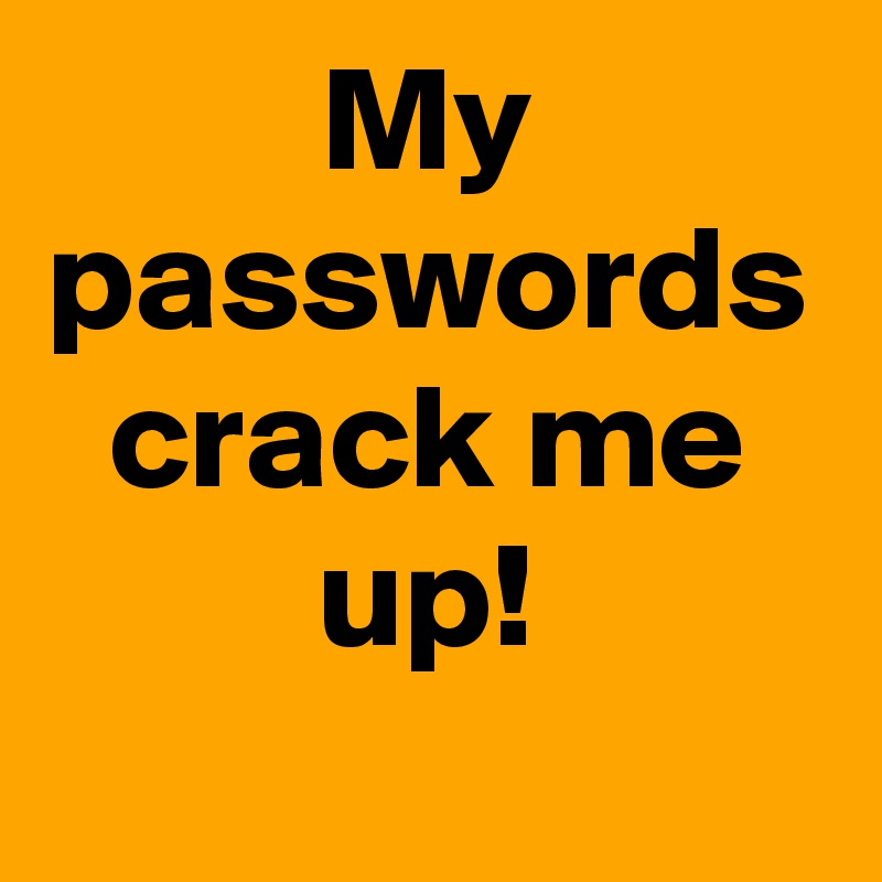 My passwords crack me up!