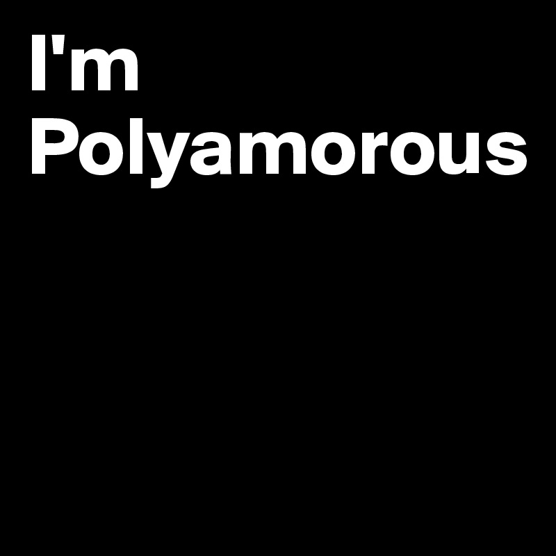 I'm Polyamorous


