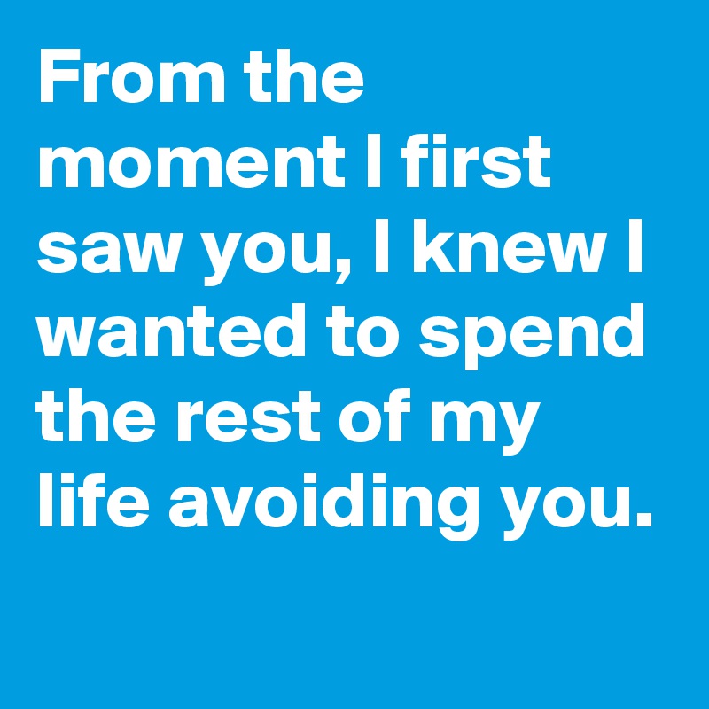 From the moment I first saw you, I knew I wanted to spend the rest of ...