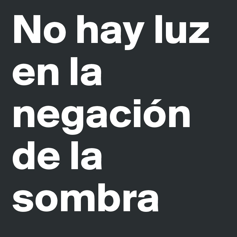 No hay luz en la negación de la sombra