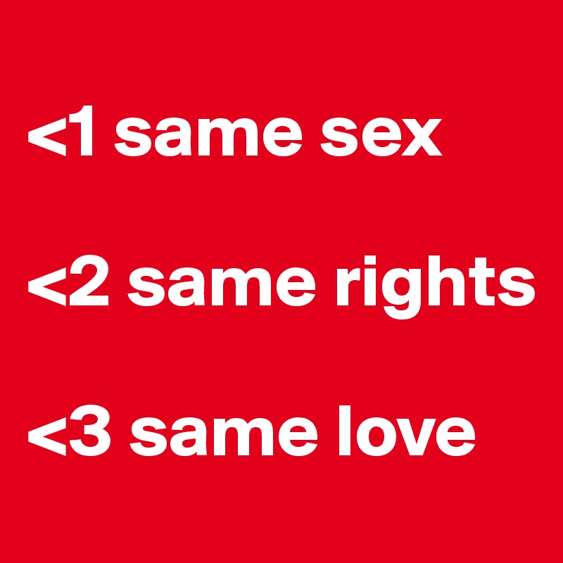 
<1 same sex

<2 same rights

<3 same love 