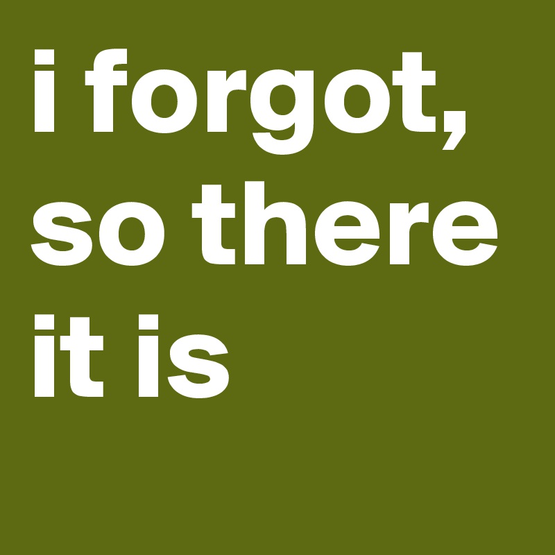 i forgot, so there it is