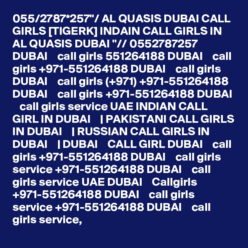 055/2787*257"/ AL QUASIS DUBAI CALL GIRLS [TIGERK] INDAIN CALL GIRLS IN AL QUASIS DUBAI "// 0552787257 DUBAI    call girls 551264188 DUBAI    call girls +971-551264188 DUBAI    call girls DUBAI    call girls (+971) +971-551264188 DUBAI    call girls +971-551264188 DUBAI    call girls service UAE INDIAN CALL GIRL IN DUBAI    | PAKISTANI CALL GIRLS IN DUBAI    | RUSSIAN CALL GIRLS IN DUBAI    | DUBAI    CALL GIRL DUBAI    call girls +971-551264188 DUBAI    call girls service +971-551264188 DUBAI    call girls service UAE DUBAI    Callgirls +971-551264188 DUBAI    call girls service +971-551264188 DUBAI    call girls service,