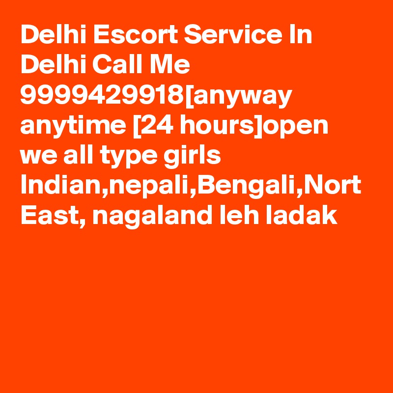 Delhi Escort Service In Delhi Call Me 9999429918[anyway anytime [24 hours]open we all type girls Indian,nepali,Bengali,Nort East, nagaland leh ladak