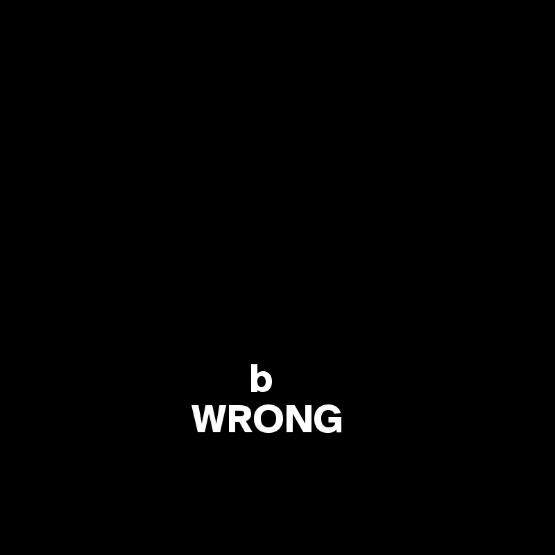 
       


        
    


                           b 
                    WRONG

