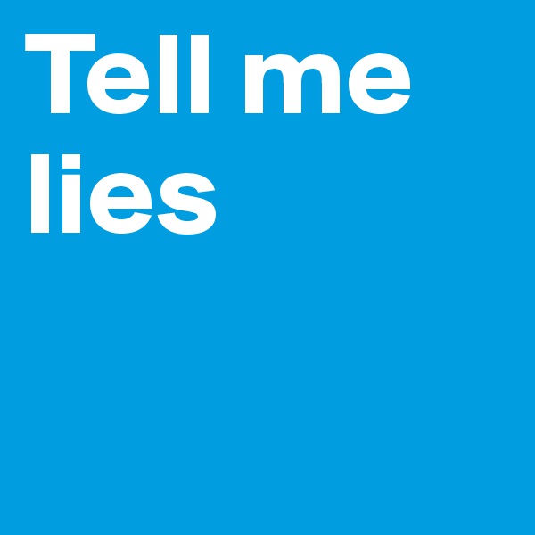 Tell me lies


