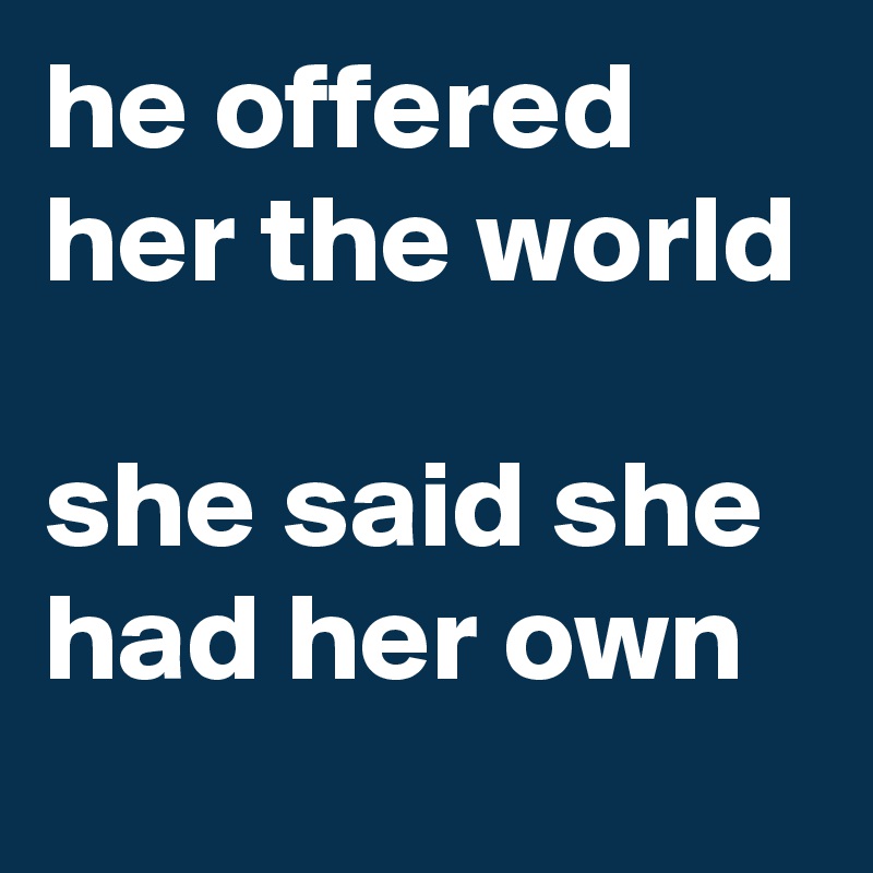 he offered her the world

she said she had her own