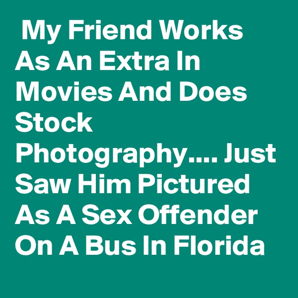  My Friend Works As An Extra In Movies And Does Stock Photography.... Just Saw Him Pictured As A Sex Offender On A Bus In Florida