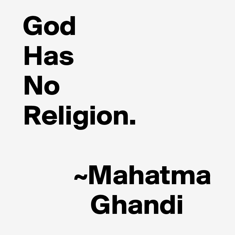   God
  Has
  No
  Religion.

           ~Mahatma
              Ghandi