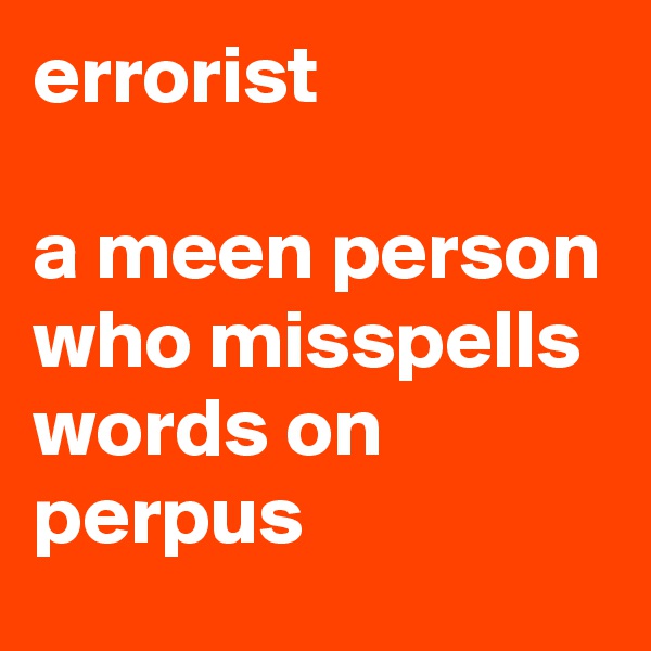 errorist

a meen person who misspells words on perpus