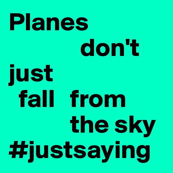 Planes 
              don't 
just 
  fall   from        
            the sky
#justsaying